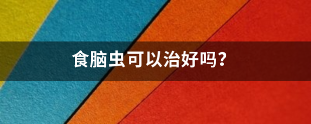 食脑虫可以治好吗? 食脑虫可以治好吗?