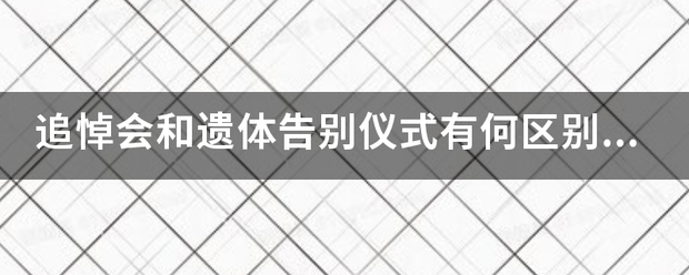 追悼会和遗体告别仪式有何区别？？？