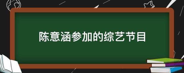陈意涵参加的综艺节目 陈意涵参加的综艺节目