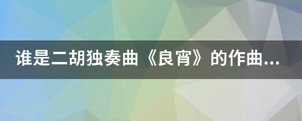 谁是二胡独奏曲《良宵》的作曲者?