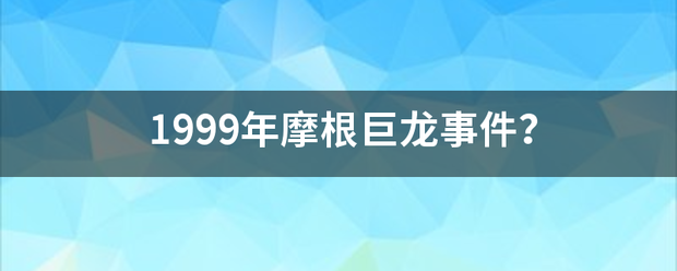 1999年摩根巨龙事件? 1999年摩根巨龙事件?