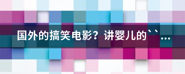 国外的搞笑电影?讲婴儿的``很可爱`` 国外的搞笑电影?讲婴儿的``很可爱``