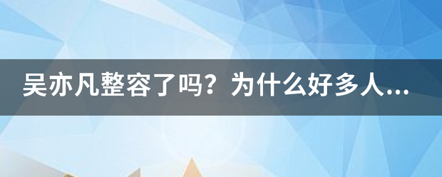 吴亦凡整容了吗?为什么好多人都说他整容? 吴亦凡整容了吗?为什么好多人都说他整容?