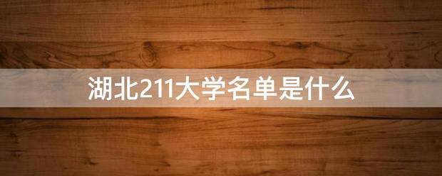 湖北211大学名单是什么 湖北211大学名单是什么