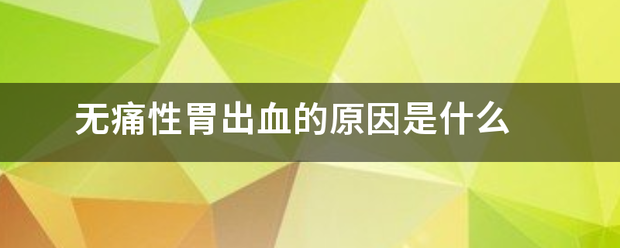 无痛性胃出血的原因是什么