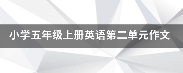 小学五年级上册英语第二单元作文 小学五年级上册英语第二单元作文