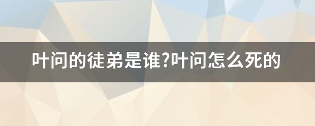 叶问的徒弟是谁?叶问怎么死的 叶问的徒弟是谁?叶问怎么死的