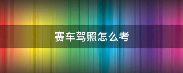 赛车驾照怎么考 赛车驾照怎么考