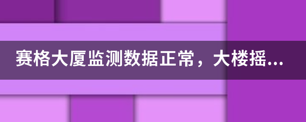 赛格大厦监测数据正常,大楼摇晃的原因出来了吗? 赛格大厦监测数据正常,大楼摇晃的原因出来了吗?