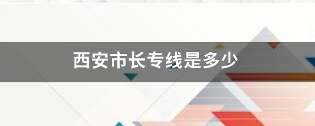 西安市长专线是多少 西安市长专线是多少