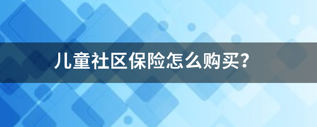 儿童社区保险怎么购买? 儿童社区保险怎么购买?