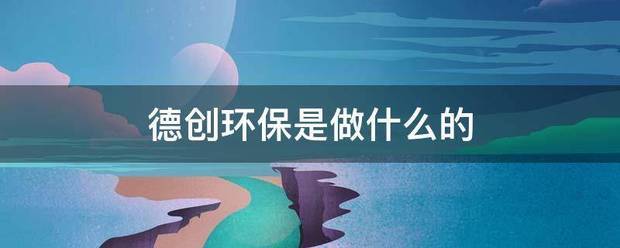 德创环保是做什么的 德创环保是做什么的