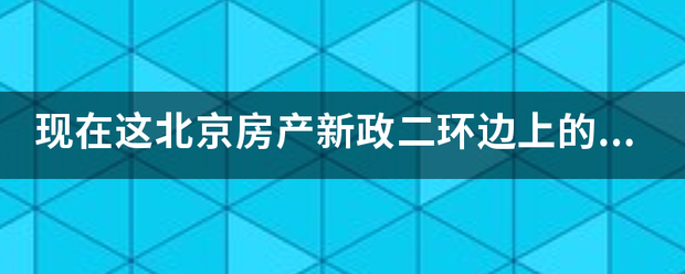 现在这北京房产新政二环边上的房子还能卖出去么