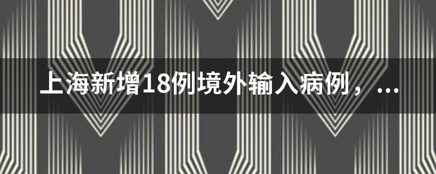 上海新增18例境外输入病例,该病例在哪些地方进行隔离? 上海新增18例境外输入病例,该病例在哪些地方进行隔离?