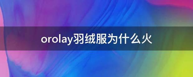 orolay羽绒服为什么火 orolay羽绒服为什么火