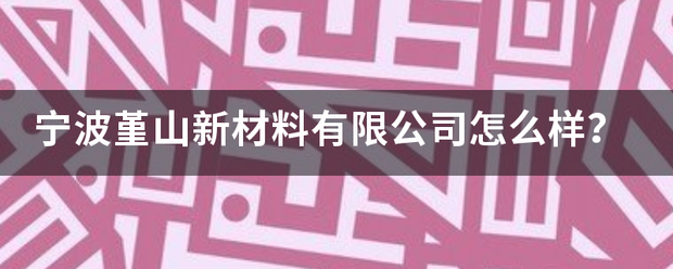 宁波堇山新材料有限公司怎么样? 宁波堇山新材料有限公司怎么样?