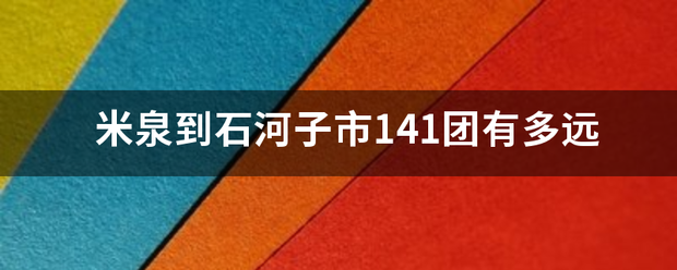 米泉到石河子市141团有多远 米泉到石河子市141团有多远