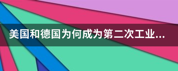 美国和德国为何成为第二次工业革命的发源地和“中心” 美国和德国为何成为第二次工业革命的发源地和“中心”