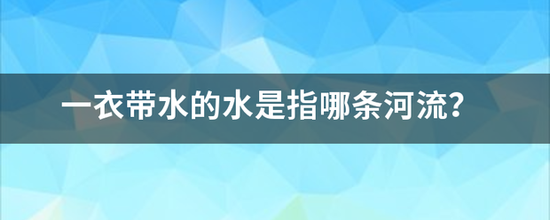 一衣带水的水是指哪条河流? 一衣带水的水是指哪条河流?