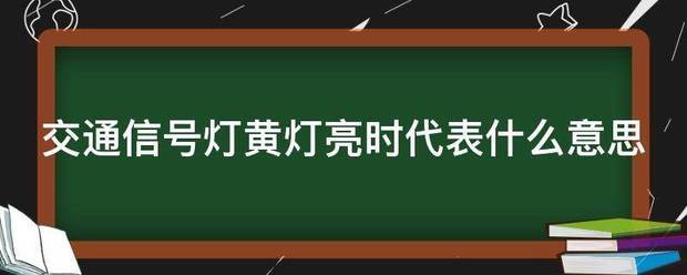 交通信号灯黄灯亮时代表什么意思