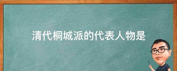 清代桐城派的代表人物是 清代桐城派的代表人物是