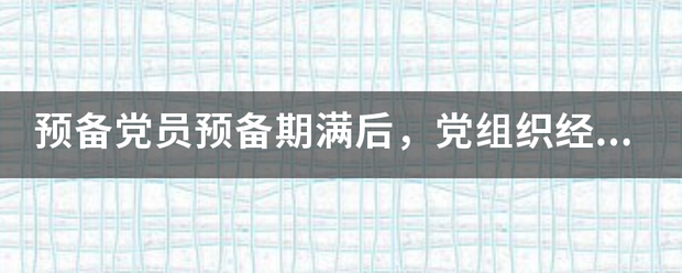 预备党员预备期满后,党组织经过考察认为不履行党员义务,不具备党员条件的,应当 预备党员预备期满后,党组织经过考察认为不履行党员义务,不具备党员条件的,应当