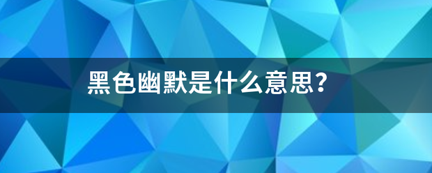 黑色幽默是什么意思? 黑色幽默是什么意思?