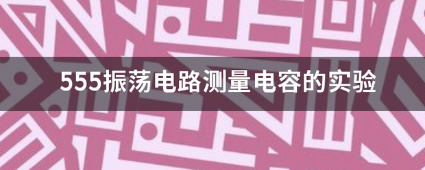 555振荡电路测量电容的实验 555振荡电路测量电容的实验