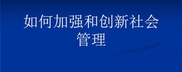 如何加强和创新社会管理 如何加强和创新社会管理