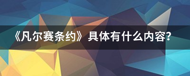 《凡尔赛条约》具体有什么内容? 《凡尔赛条约》具体有什么内容?