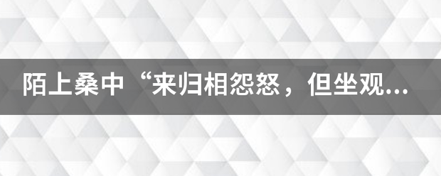 陌上桑中“来归相怨怒,但坐观罗敷”的意思是什么?急 陌上桑中“来归相怨怒,但坐观罗敷”的意思是什么?急