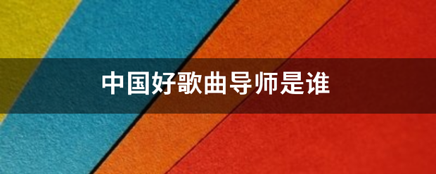 中国好歌曲导师是谁 中国好歌曲导师是谁