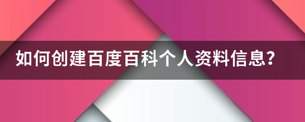 如何创建百度百科个人资料信息? 如何创建百度百科个人资料信息?