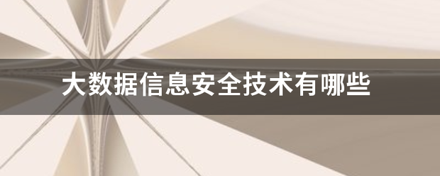 大数据信息安全技术有哪些 大数据信息安全技术有哪些