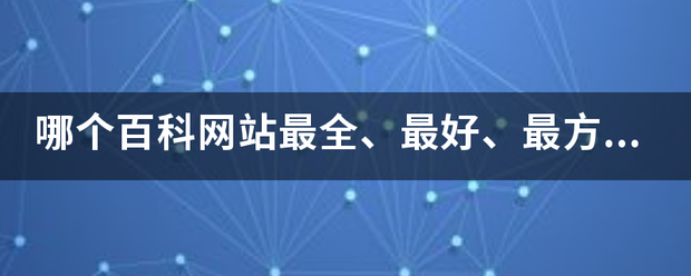 哪个百科网站最全、最好、最方便? 哪个百科网站最全、最好、最方便?