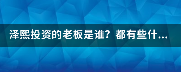 泽熙投资的老板是谁?都有些什么股东? 泽熙投资的老板是谁?都有些什么股东?