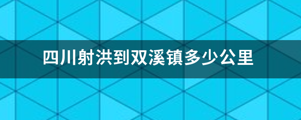四川射洪到双溪镇多少公里 四川射洪到双溪镇多少公里