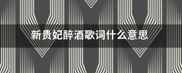 新贵妃醉酒歌词什么意思 新贵妃醉酒歌词什么意思
