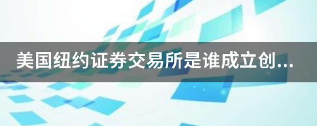 美国纽约证券交易所是谁成立创办的 美国纽约证券交易所是谁成立创办的