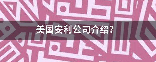 美国安利公司介绍? 美国安利公司介绍?