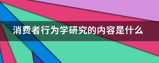 消费者行为学研究的内容是什么 消费者行为学研究的内容是什么
