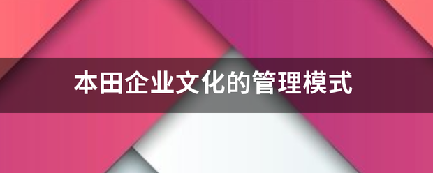 本田企业文化的管理模式 本田企业文化的管理模式