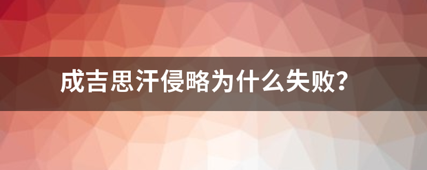 成吉思汗侵略为什么失败? 成吉思汗侵略为什么失败?