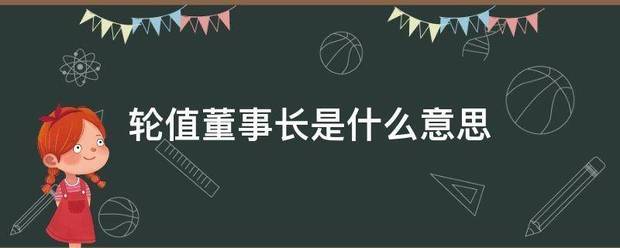 轮值董事长是什么修意思