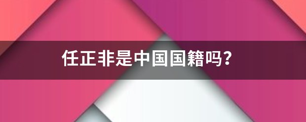 任正非是中国国籍来自吗? 任正非是中国国籍来自吗?