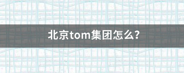 北京tom集团怎么? 北京tom集团怎么?