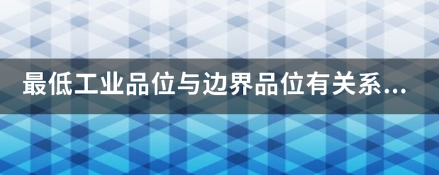 最低工业品似位与边界品位有关系吗? 最低工业品似位与边界品位有关系吗?