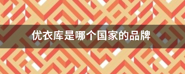 优衣库是哪个国家的品牌 优衣库是哪个国家的品牌
