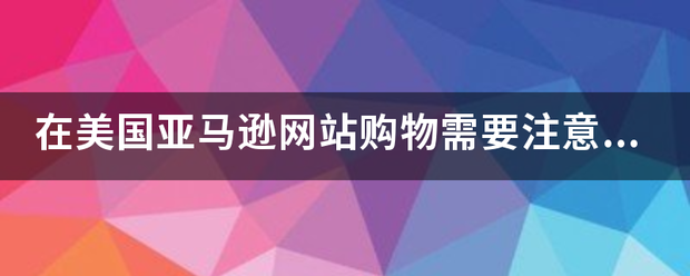 在美国亚马逊网来自站购物需要注意些思究章判百其静哥探什么