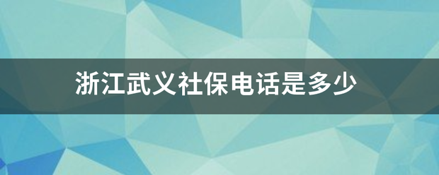 浙江武义社保电话是多少 浙江武义社保电话是多少